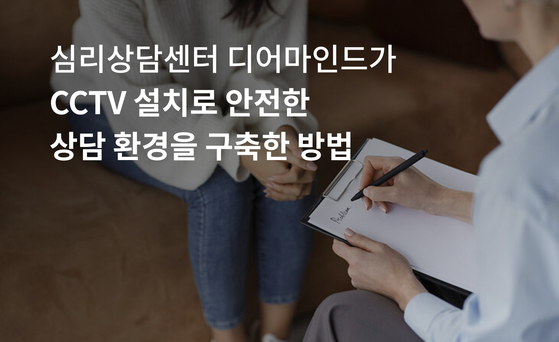 심리상담센터 디어마인드가 CCTV 설치로
안전한 상담 환경을 구축한 방법