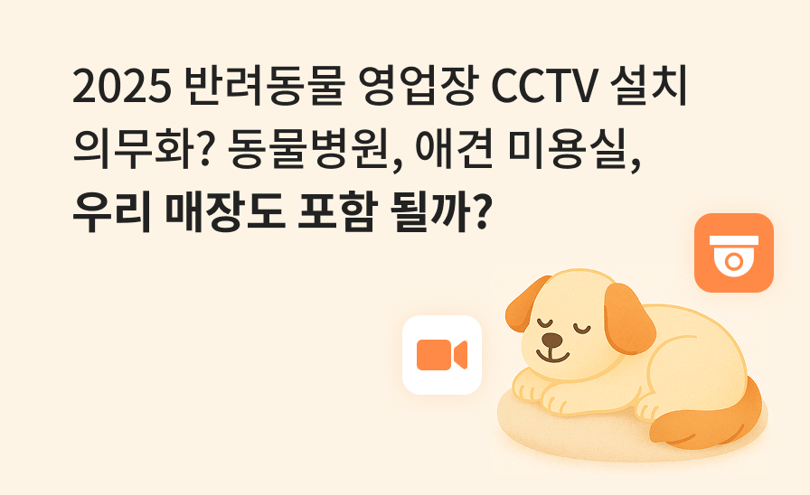 2025 반려동물 영업장 CCTV 설치 의무화?
동물병원, 애견 미용실, 우리 매장도 포함 될까?